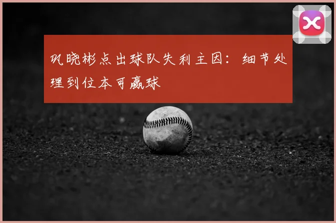 巩晓彬点出球队失利主因：细节处理到位本可赢球
