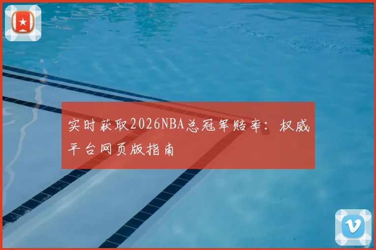 实时获取2026NBA总冠军赔率：权威平台网页版指南