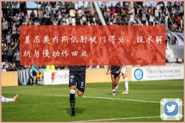 基尼奥内斯低射破门得分，技术解析与慢动作回放