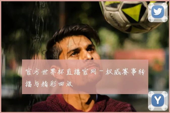官方世界杯直播官网 - 权威赛事转播与精彩回放