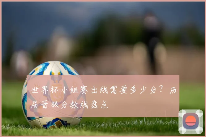 世界杯小组赛出线需要多少分？历届晋级分数线盘点