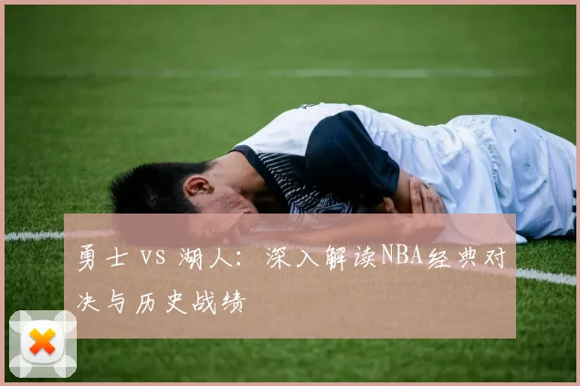 勇士 vs 湖人：深入解读NBA经典对决与历史战绩