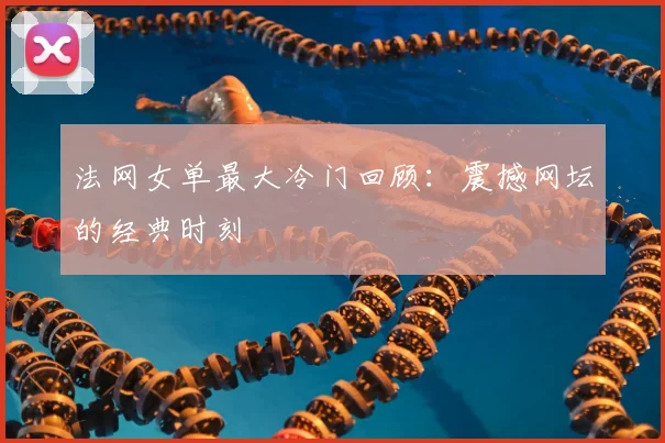 法网女单最大冷门回顾：震撼网坛的经典时刻