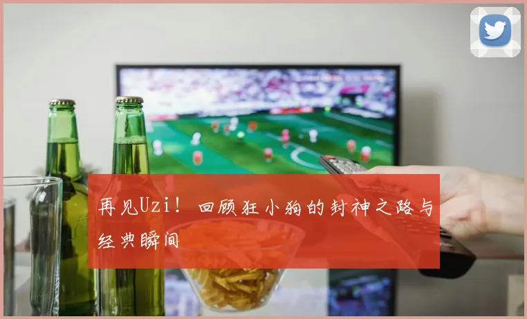 再见Uzi！回顾狂小狗的封神之路与经典瞬间
