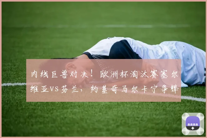 内线巨兽对决！欧洲杯淘汰赛塞尔维亚vs芬兰，约基奇马尔卡宁争锋