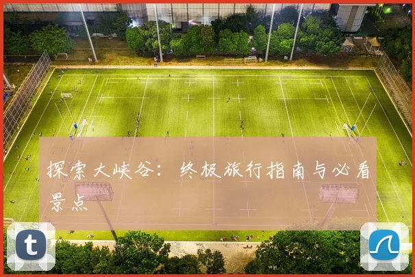 探索大峡谷：终极旅行指南与必看景点