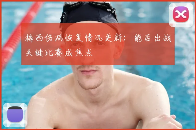 梅西伤病恢复情况更新:能否出战关键比赛成焦点