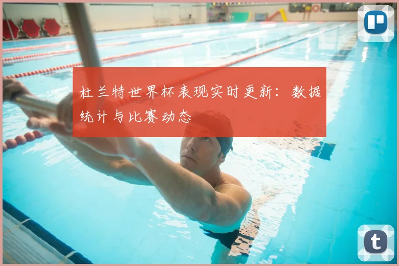 杜兰特世界杯表现实时更新:数据统计与比赛动态