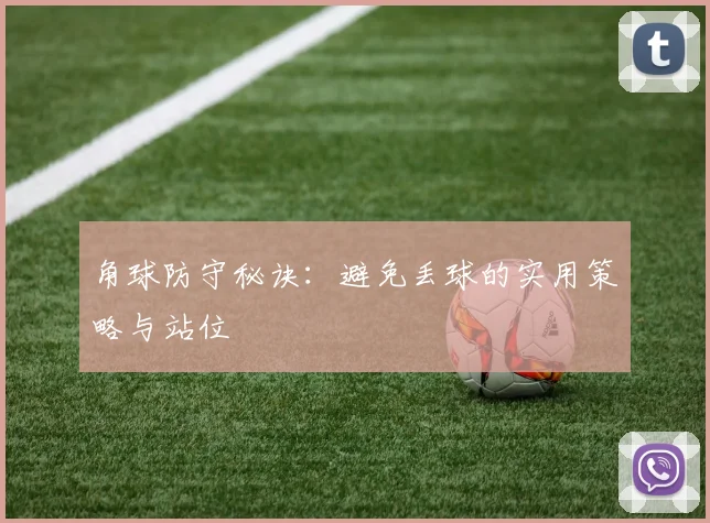 角球防守秘诀：避免丢球的实用策略与站位