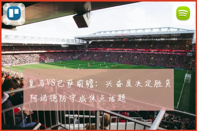 皇马VS巴萨前瞻：兴奋度决定胜负 阿诺德防守成焦点话题
