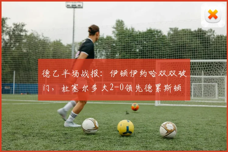 德乙半场战报：伊顿伊约哈双双破门，杜塞尔多夫2-0领先德累斯顿