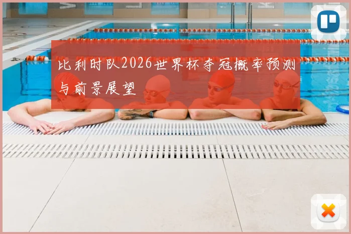 比利时队2026世界杯夺冠概率预测与前景展望