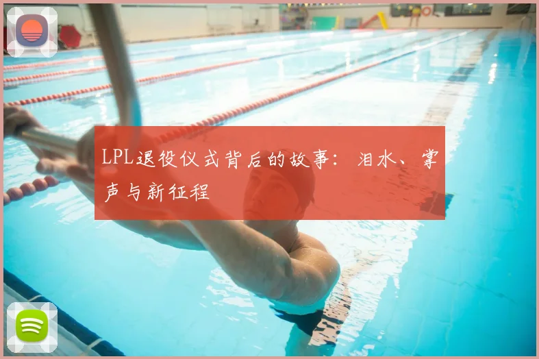 LPL退役仪式背后的故事：泪水、掌声与新征程